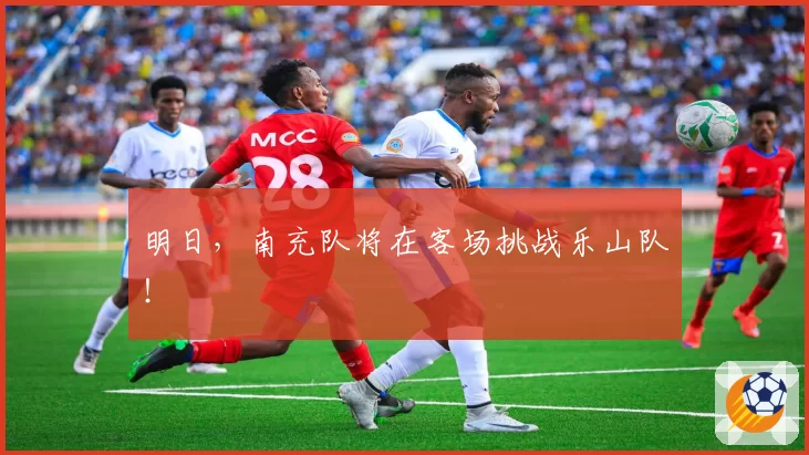 明日，南充队将在客场挑战乐山队！