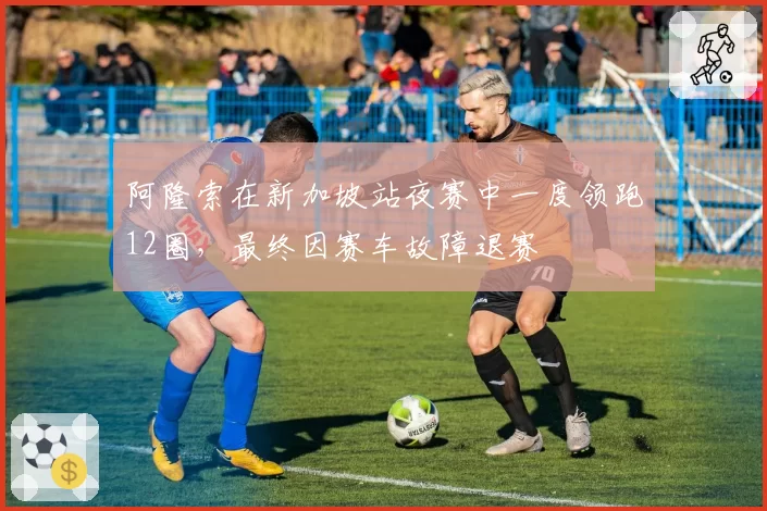 阿隆索在新加坡站夜赛中一度领跑12圈,最终因赛车故障退赛