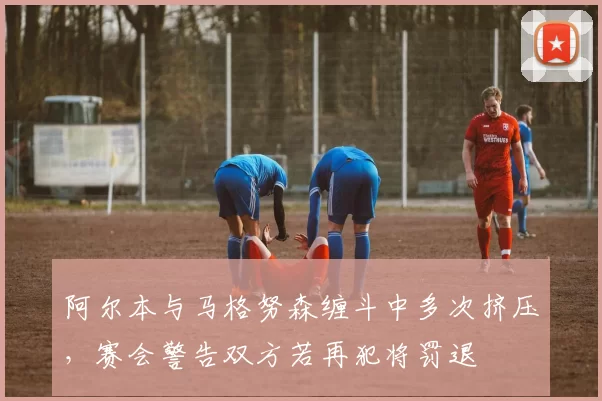 阿尔本与马格努森缠斗中多次挤压,赛会警告双方若再犯将罚退