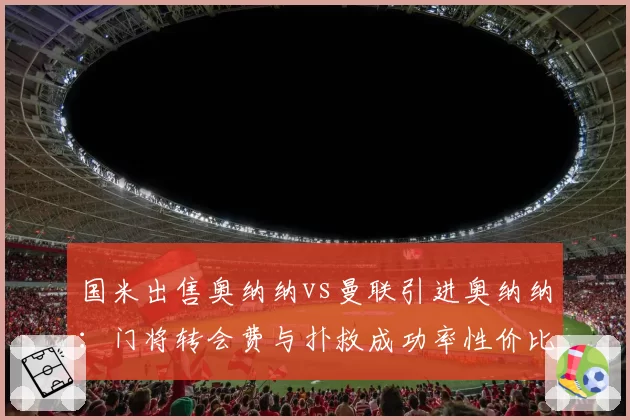 国米出售奥纳纳vs曼联引进奥纳纳:门将转会费与扑救成功率性价比PK