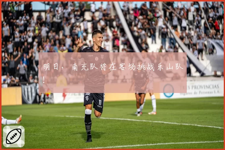 明日，南充队将在客场挑战乐山队！