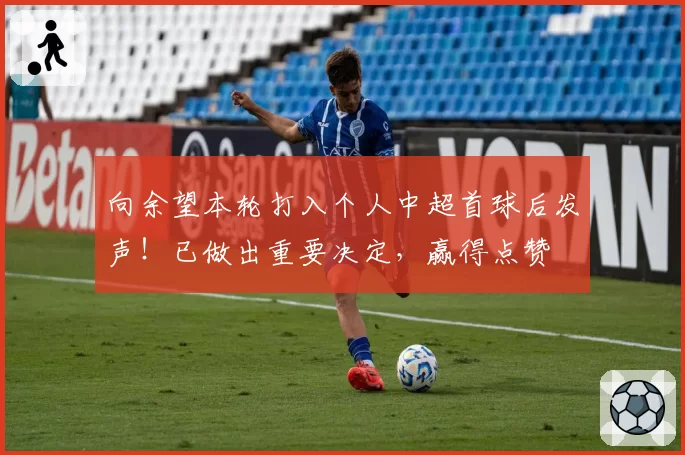 向余望本轮打入个人中超首球后发声！已做出重要决定，赢得点赞