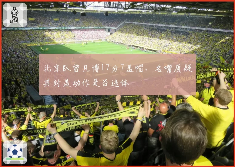 北京队曾凡博17分7盖帽，名嘴质疑其封盖动作是否违体