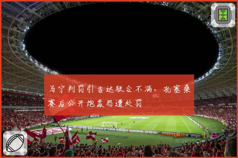 马宁判罚引吉达联合不满，孔塞桑赛后公开炮轰恐遭处罚