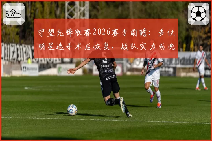 守望先锋联赛2026赛季前瞻:多位明星选手术后恢复,战队实力或洗牌