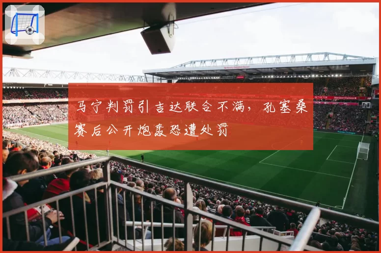 马宁判罚引吉达联合不满，孔塞桑赛后公开炮轰恐遭处罚