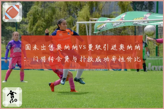 国米出售奥纳纳vs曼联引进奥纳纳:门将转会费与扑救成功率性价比PK